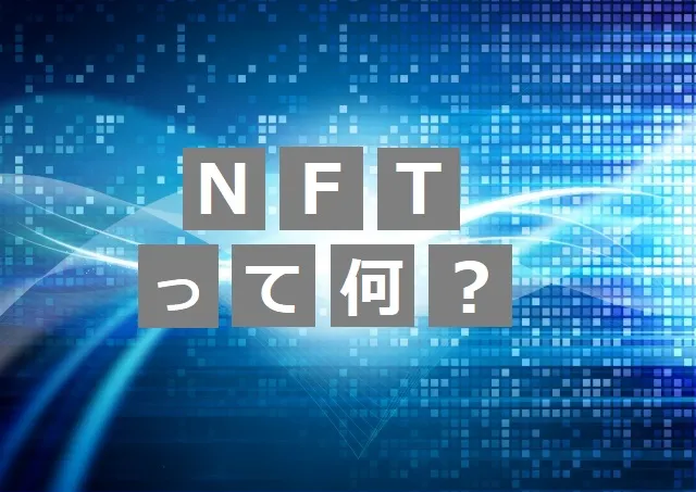 最近話題の「NFT」って何！？